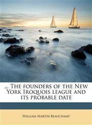 ... The founders of the New York Iroquois league and its probable date,1178689913,9781178689914