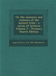 On the Manners and Customs of the Ancient Irish A Series of Lectures Volume 2 - Primary Source Edition,1287842992,9781287842996