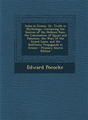 India in Greece, Or, Truth in Mythology Containing the Sources of the Hellenic Race, the Colonisation of Egypt and Palestine, the Wars of the Grand Lama, and the Bud'histic Propaganda in Greece - Primary Source Edition,1295818833,9781295818839