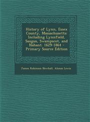 History of Lynn, Essex County, Massachusetts Including Lynnfield, Saugus, Swampscot, and Nahant. 1629-1864 - Primary Source Edition,1295782790,9781295782796