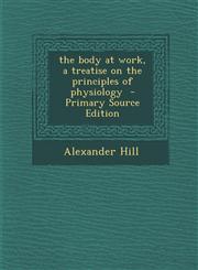 Body at Work, a Treatise on the Principles of Physiology,1289837325,9781289837327