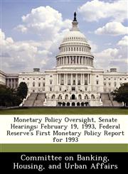 Monetary Policy Oversight, Senate Hearings February 19, 1993, Federal Reserve's First Monetary Policy Report for 1993,1288465254,9781288465255