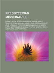 Presbyterian Missionaries Pearl S. Buck, Robert Morrison, William James Wanless, Robert McGill Loughridge, Alexander Duff, John A. MacKay, Peter,1155639278,9781155639277