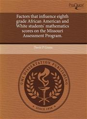 Factors that influence eighth grade African American and White students' mathematics scores on the Missouri Assessment Program.,1243812648,9781243812643