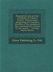 Biographical and Portrait Cyclopedia of Cambria County, Pennsylvania, Comprising Five Hundred Sketches of the Prominent and Representative Citizens of,1294584057,9781294584056