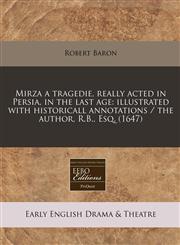Mirza a tragedie, really acted in Persia, in the last age illustrated with historicall annotations / the author, R.B., Esq. (1647),1240796773,9781240796779