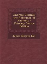Andreas Vesalius, the Reformer of Anatomy - Primary Source Edition,1294739395,9781294739395