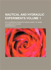 Nautical and Hydraulic Experiments Volume 1 ; with numerous scientific miscellanies in three Volumes with Plates,1130640647,9781130640649