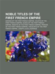 Noble titles of the First French Empire Barons of the First French Empire, Counts of the First French Empire, Dukes of the First French Empire,1157892981,9781157892984