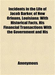 Incidents in the Life of Jacob Barker, of New Orleans, Louisiana; With Historical Facts, His Financial Transactions With the Government and His,1152331140,9781152331143