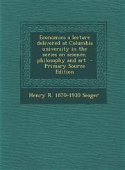 Economics a Lecture Delivered at Columbia University in the Series on Science, Philosophy and Art,1287631282,9781287631286