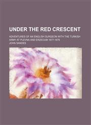 Under the Red Crescent; Adventures of an English Surgeon With the Turkish Army at Plevna and Erzeoum 1877-1878,1151268925,9781151268921