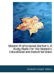 Women Professional Workers; A Study Made for the Women's Educational and Industrial Union,1116024853,9781116024852