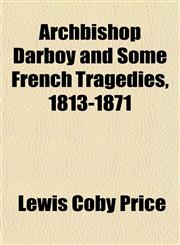 Archbishop Darboy and Some French Tragedies, 1813-1871,1152516752,9781152516755
