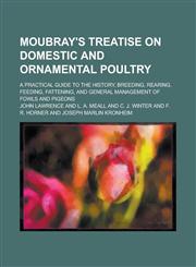 Moubray's Treatise on Domestic and Ornamental Poultry; A Practical Guide to the History, Breeding, Rearing, Feeding, Fattening, and General Management,1154180425,9781154180428