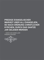 Predige Evangelischer Warheit uber all Evangelien, so nach Ordnung Christlicher Kyrchen, durch das gantze Jar gelesen werden;  durch das ganze Jahr,1130873765,9781130873764
