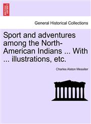 Sport and adventures among the North-American Indians ... With ... illustrations, etc.,1241439419,9781241439415