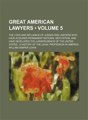 Great American Lawyers (Volume 5); The Lives and Influence of Judges and Lawyers Who Have Acquired Permanent National Reputation, and Have Developed T,1458829243,9781458829245