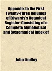 Appendix to the First Twenty-Three Volumes of Edwards's Botanical Register; Consisting of a Complete Alphabetical and Systematical Index of,1153288788,9781153288781