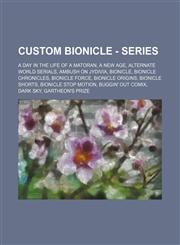 Custom BIONICLE - Series A Day in the Life of a Matoran, A New Age, Alternate World Serials, Ambush on Jydivia, BIONICLE, BIONICLE Chronicles, BIONICLE Force, BIONICLE Origins, BIONICLE Shorts, BIONICLE Stop Motion, Buggin' Out Comix, Dark Sky, Gartheon',1234670402,9781234670405