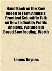 Hand Book on the Sow, Queen of Farm Animals, Practical Scientific Talk on How to Double Profits on Hogs, Evolution in Brood Sow Feeding, Worth,1152932829,9781152932821
