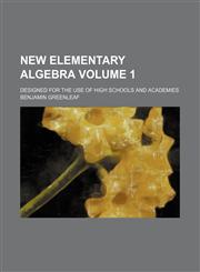 New elementary algebra Volume 1; designed for the use of high schools and academies,1130516903,9781130516906