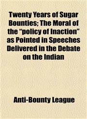 Twenty Years of Sugar Bounties; The Moral of the "policy of Inaction" as Pointed in Speeches Delivered in the Debate on the Indian,1152089285,9781152089280