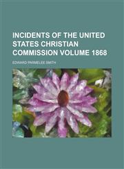 Incidents of the United States Christian commission Volume 1868,1150560819,9781150560811