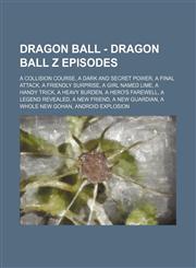 Dragon Ball - Dragon Ball Z episodes A Collision Course, A Dark and Secret Power, A Final Attack, A Friendly Surprise, A Girl Named Lime, A Handy Trick, A Heavy Burden, A Hero's Farewell, A Legend Revealed, A New Friend, A New Guardian, A Whole New Gohan,1234768828,9781234768829