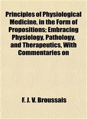 Principles of Physiological Medicine, in the Form of Propositions; Embracing Physiology, Pathology, and Therapeutics, With Commentaries on,1151799564,9781151799562