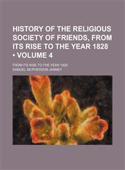 History of the Religious Society of Friends, From Its Rise to the Year 1828 (Volume 4 ); From Its Rise to the Year 1828,1235117685,9781235117688