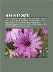 1875 in sports 1875 in association football, 1875 in baseball, 1875 in cricket, 1875 in horse racing, 1875 in ice hockey, 1875 in rugby union,1157737447,9781157737445
