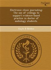 Electronic clinic journaling The use of weblogs to support evidence-based practice in doctor of audiology students.,124410003X,9781244100039