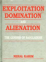 Exploitation Domination and Alienation The Genesis of Bangladesh 1st Published