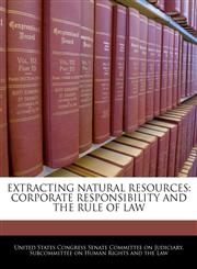 EXTRACTING NATURAL RESOURCES CORPORATE RESPONSIBILITY AND THE RULE OF LAW,1240552998,9781240552993