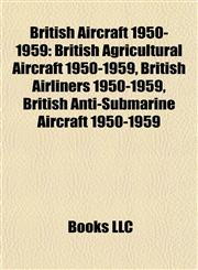 British Aircraft 1950-1959 British Agricultural Aircraft 1950-1959, British Airliners 1950-1959, British Anti-Submarine Aircraft 1950-1959,1157785360,9781157785361