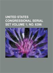United States Congressional Serial Set Volume 1; No. 6396,1234061279,9781234061272