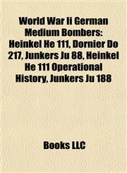 World War Ii German Medium Bombers Heinkel He 111, Dornier Do 217, Junkers Ju 88, Heinkel He 111 Operational History, Junkers Ju 188,1155410882,9781155410883