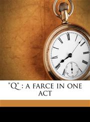 "Q" a farce in one act,1178379337,9781178379334
