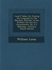 Lucas'S Tables for Finding the Longitude by the Meridian Altitude, at Sea, Without the Aid of a Chronometer. Ed. J.C. Manning - Primary Source Edition,1293288357,9781293288351