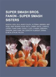 Super Smash Bros. Fanon - Super Smash Sisters Agatha, Aida, Aila, Akari Ichijou, Altenna, Amanda, Amy Rose, Baby Bonnie Hood, Beth, Cammy White, Candice, Catria, Cham Cham, Chun-Li, Cleo, Cynder, Deborah, Diadora, Diao Chan, Din, Dorothy Albright, Eirika,1234720698,9781234720698