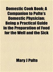 Domestic Cook Book; A Companion to Pulte's Domestic Physician; Being a Practical Guide in the Preparation of Food for the Well and the Sick,1154685810,9781154685817