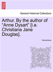 Arthur. By the author of "Anne Dysart" [i.e. Christiana Jane Douglas], vol. II,1241403112,9781241403119