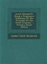 Greek Ollendorff Being a Progressive Exhibition of the Principles of the Greek Grammar - Primary Source Edition,1295475030,9781295475032