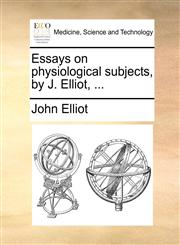 Essays on physiological subjects, by J. Elliot, ...,1140675583,9781140675587