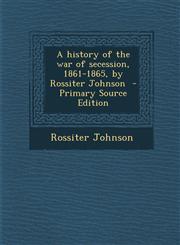 History of the War of Secession, 1861-1865, by Rossiter Johnson,1289835659,9781289835651