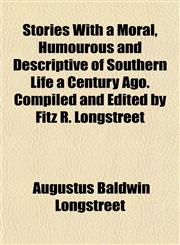 Stories With a Moral, Humourous and Descriptive of Southern Life a Century Ago. Compiled and Edited by Fitz R. Longstreet,1152777181,9781152777187