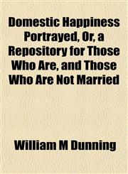 Domestic Happiness Portrayed, Or, a Repository for Those Who Are, and Those Who Are Not Married,1152241087,9781152241084