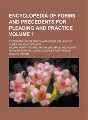 Encyclopedia of Forms and Precedents for Pleading and Practice; At Common Law, in Equity, and Under the Various Codes and Practice Acts Volume 1,1234087448,9781234087449