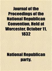 Journal of the Proceedings of the National Republican Convention, Held at Worcester, October 11, 1832,115284198X,9781152841987